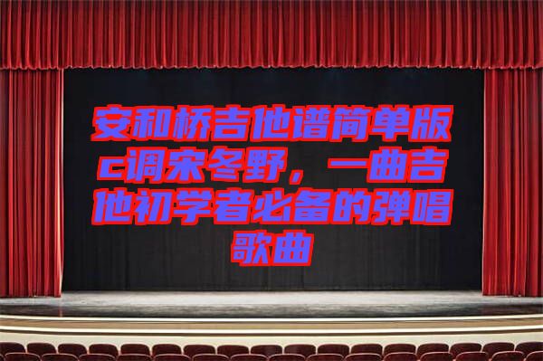 安和橋吉他譜簡單版c調(diào)宋冬野，一曲吉他初學(xué)者必備的彈唱歌曲