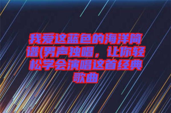 我愛這藍(lán)色的海洋簡譜(男聲獨唱，讓你輕松學(xué)會演唱這首經(jīng)典歌曲