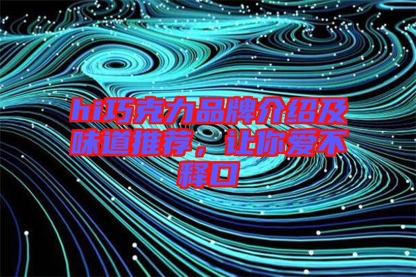 hi巧克力品牌介紹及味道推薦，讓你愛不釋口