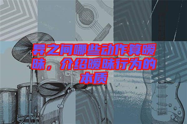 異之間哪些動(dòng)作算曖昧，介紹曖昧行為的本質(zhì)