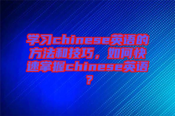 學習chinese英語的方法和技巧，如何快速掌握chinese英語？