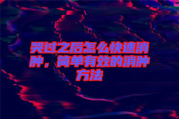 哭過(guò)之后怎么快速消腫，簡(jiǎn)單有效的消腫方法