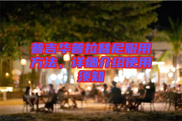 普吉華普拉替尼服用方法，詳細(xì)介紹使用須知