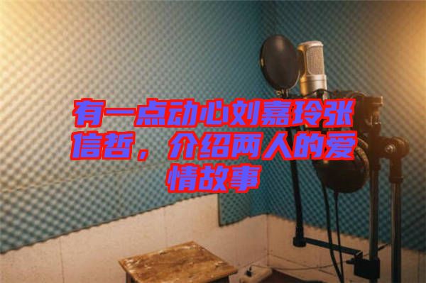 有一點動心劉嘉玲張信哲，介紹兩人的愛情故事