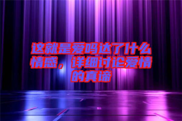 這就是愛嗎達了什么情感，詳細討論愛情的真諦