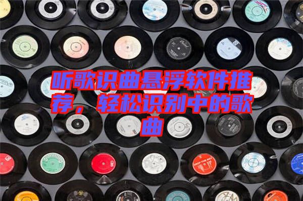 聽(tīng)歌識(shí)曲懸浮軟件推薦，輕松識(shí)別中的歌曲