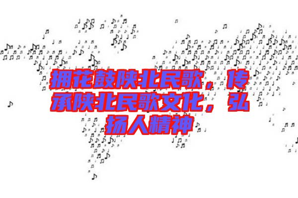 擁花鼓陜北民歌，傳承陜北民歌文化，弘揚人精神