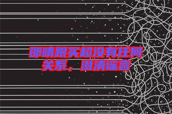 邵晴跟買超沒有任何關系，澄清謠言