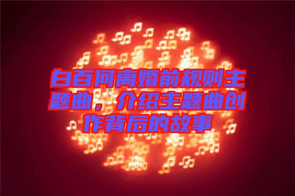 白百何離婚前規(guī)則主題曲，介紹主題曲創(chuàng)作背后的故事