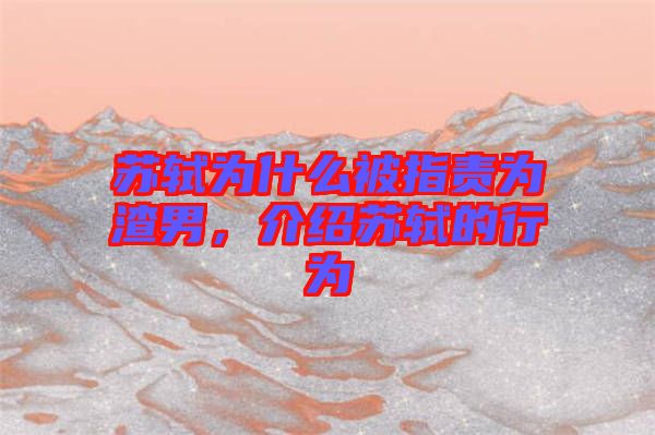 蘇軾為什么被指責(zé)為渣男，介紹蘇軾的行為