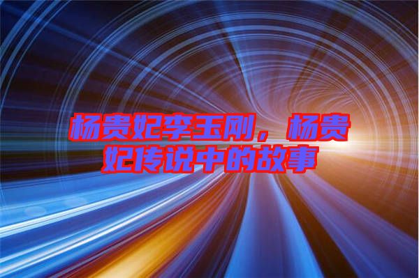楊貴妃李玉剛，楊貴妃傳說(shuō)中的故事