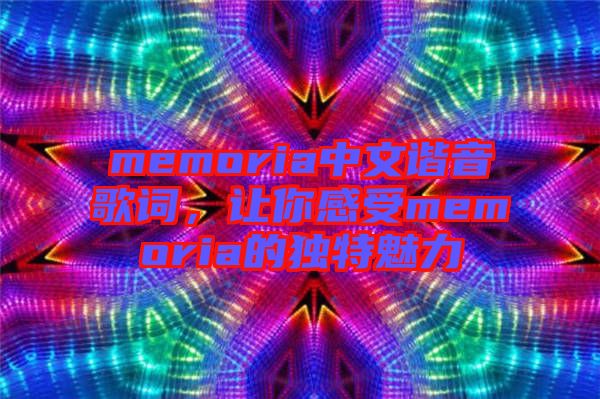 memoria中文諧音歌詞，讓你感受memoria的獨特魅力