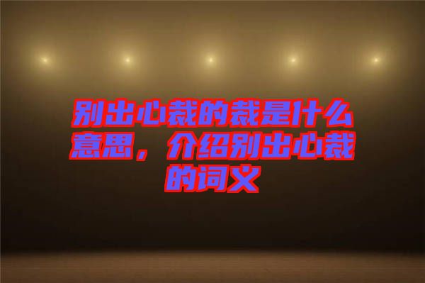 別出心裁的裁是什么意思，介紹別出心裁的詞義
