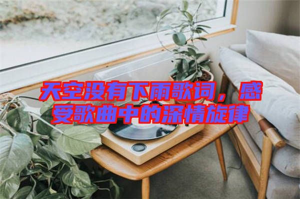天空沒有下雨歌詞，感受歌曲中的深情旋律
