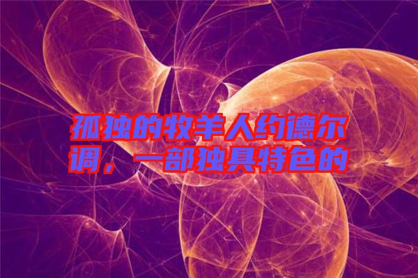 孤獨(dú)的牧羊人約德爾調(diào)，一部獨(dú)具特色的