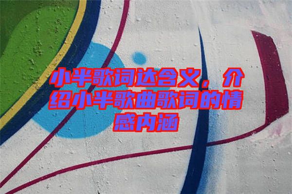 小半歌詞達(dá)含義，介紹小半歌曲歌詞的情感內(nèi)涵