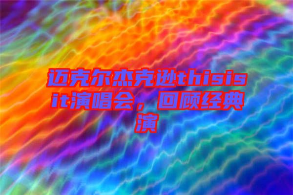 邁克爾杰克遜thisisit演唱會(huì)，回顧經(jīng)典演