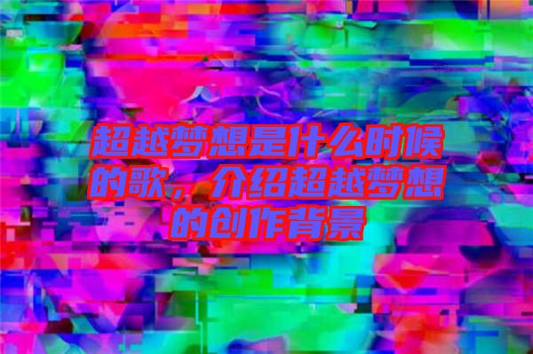 超越夢想是什么時候的歌，介紹超越夢想的創(chuàng)作背景