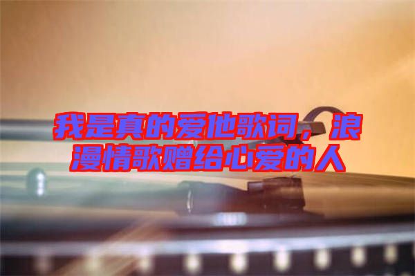 我是真的愛他歌詞，浪漫情歌贈給心愛的人