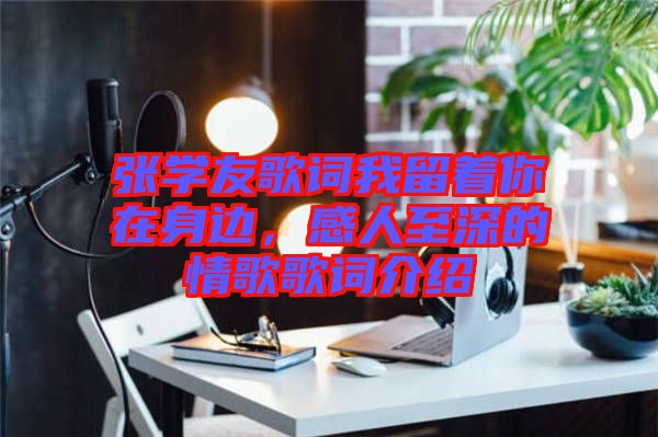 張學(xué)友歌詞我留著你在身邊，感人至深的情歌歌詞介紹