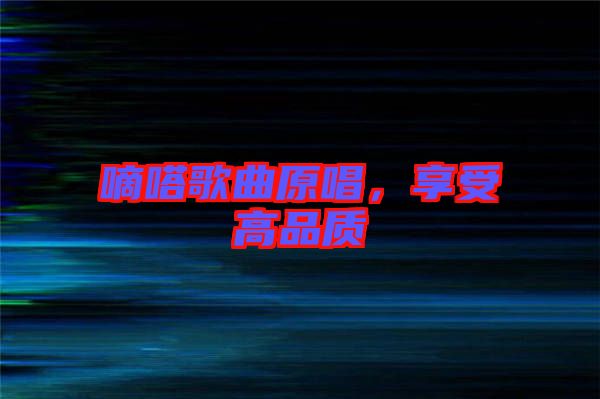 嘀嗒歌曲原唱，享受高品質(zhì)
