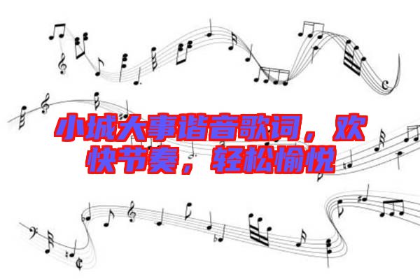 小城大事諧音歌詞，歡快節(jié)奏，輕松愉悅