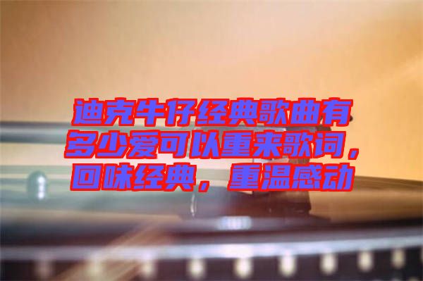 迪克牛仔經(jīng)典歌曲有多少愛可以重來歌詞，回味經(jīng)典，重溫感動(dòng)