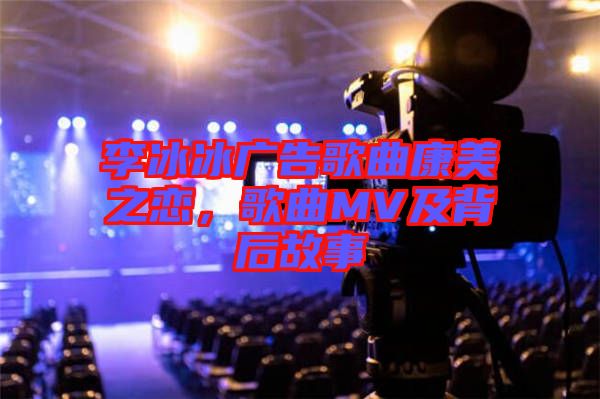 李冰冰廣告歌曲康美之戀，歌曲MV及背后故事