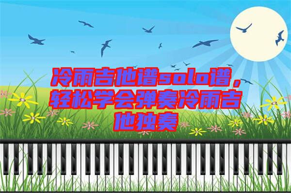 冷雨吉他譜solo譜，輕松學會彈奏冷雨吉他獨奏