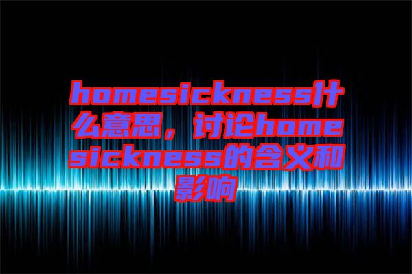 homesickness什么意思，討論homesickness的含義和影響