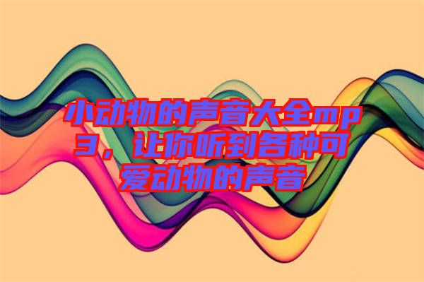 小動物的聲音大全mp3，讓你聽到各種可愛動物的聲音