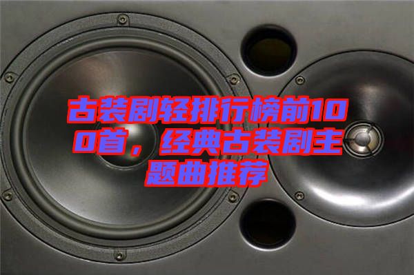 古裝劇輕排行榜前100首，經(jīng)典古裝劇主題曲推薦