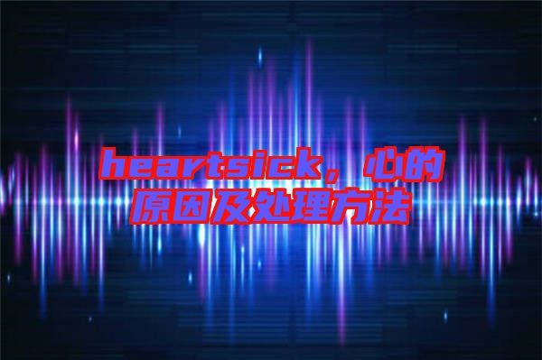 heartsick，心的原因及處理方法
