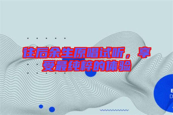 往后余生原唱試聽，享受最純粹的體驗