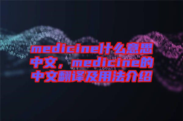 medicine什么意思中文，medicine的中文翻譯及用法介紹