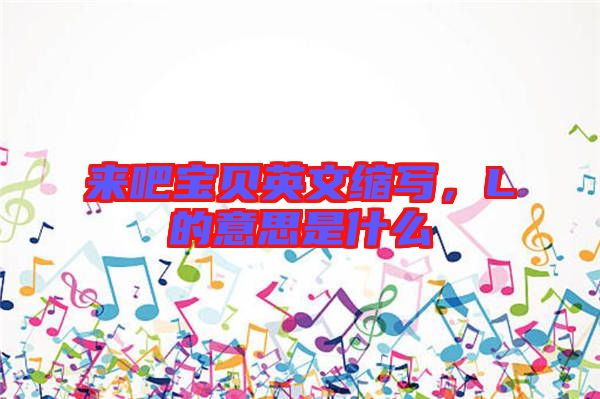 來吧寶貝英文縮寫，L的意思是什么