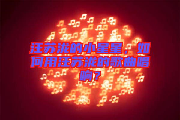 汪蘇瀧的小星星，如何用汪蘇瀧的歌曲唱響？