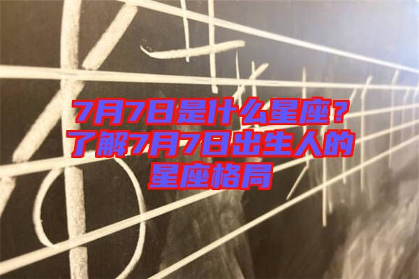 7月7日是什么星座？了解7月7日出生人的星座格局