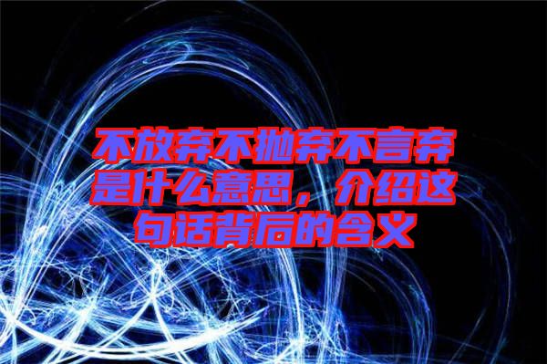不放棄不拋棄不言棄是什么意思，介紹這句話背后的含義