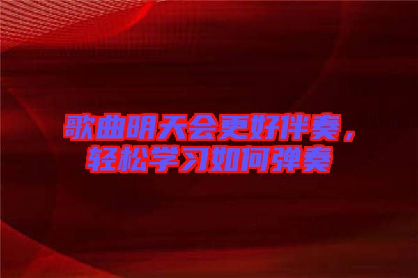 歌曲明天會更好伴奏，輕松學(xué)習(xí)如何彈奏