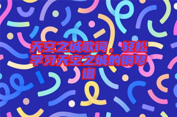 天空之城歌詞，輕松學(xué)習(xí)天空之城的鋼琴譜