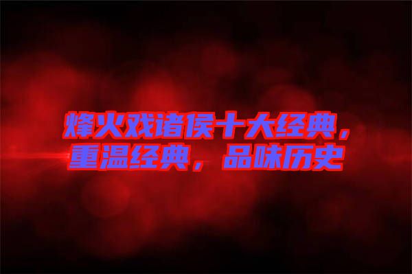 烽火戲諸侯十大經典，重溫經典，品味歷史