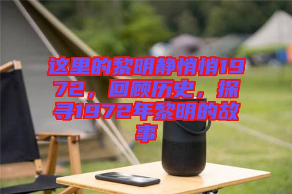 這里的黎明靜悄悄1972，回顧歷史，探尋1972年黎明的故事