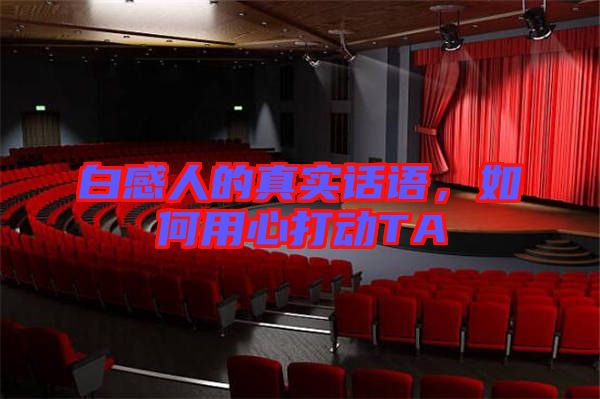 白感人的真實話語，如何用心打動TA