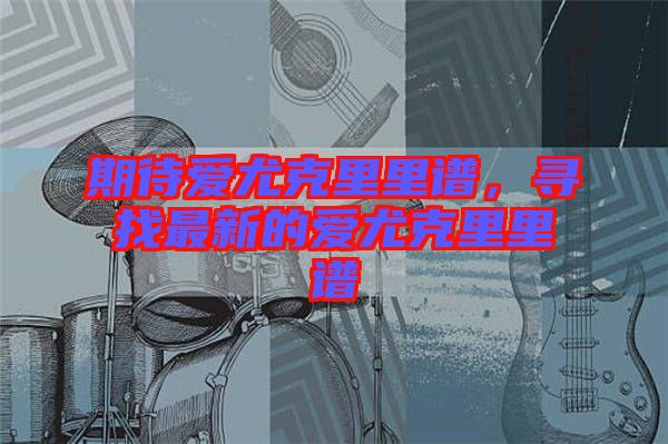 期待愛尤克里里譜，尋找最新的愛尤克里里譜