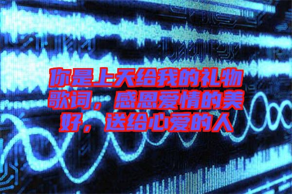 你是上天給我的禮物歌詞，感恩愛(ài)情的美好，送給心愛(ài)的人