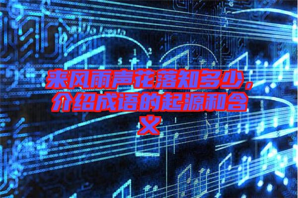 來(lái)風(fēng)雨聲花落知多少，介紹成語(yǔ)的起源和含義