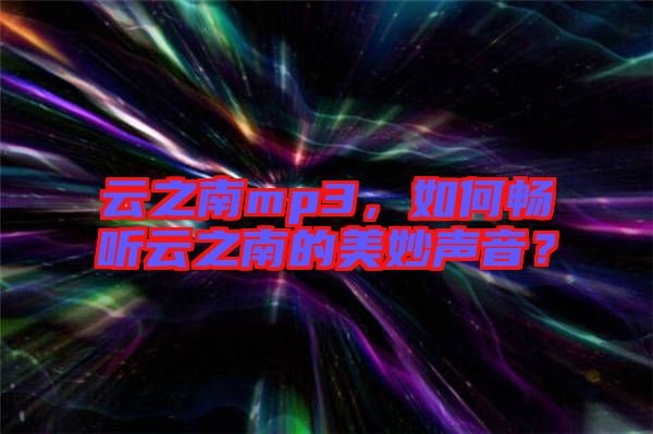 云之南mp3，如何暢聽云之南的美妙聲音？