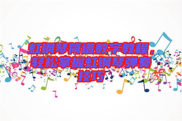 虹鋼琴簡譜數(shù)字教程，輕松掌握虹鋼琴彈奏技巧