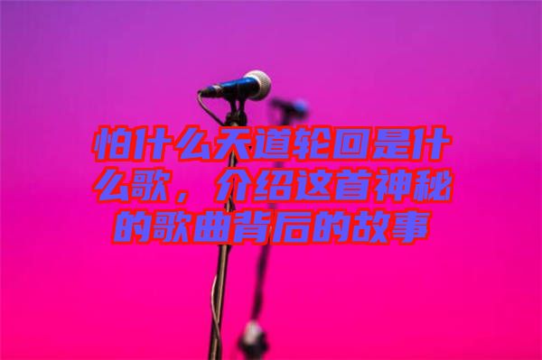 怕什么天道輪回是什么歌，介紹這首神秘的歌曲背后的故事